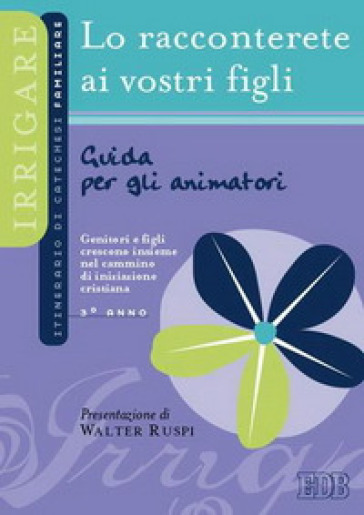 Lo racconterete ai vostri figli. Itinerario di catechesi familiare. 3° anno. Guida per gli animatori