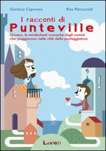 I racconti di Punteville. Ovvero le mirabolanti cronache degli uomini che viaggiarono nelle città della punteggiatura - Gianluca Caporaso - Rita Petruccioli