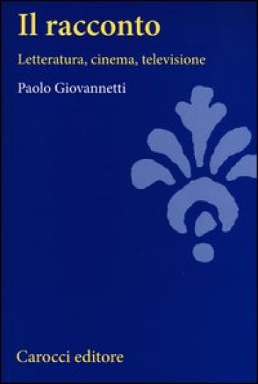 Il racconto. Letteratura, cinema, televisione - Paolo Giovannetti