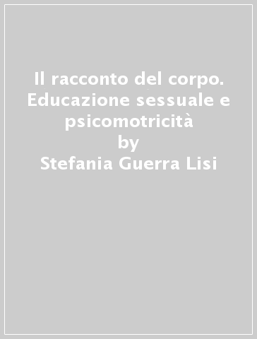 Il racconto del corpo. Educazione sessuale e psicomotricità - Stefania Guerra Lisi