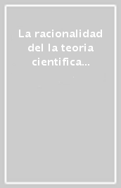 La racionalidad del la teoria cientifica y de las teoraas filosaficas