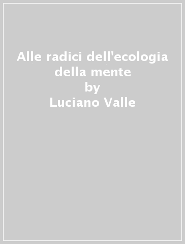 Alle radici dell'ecologia della mente - Luciano Valle