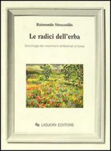 Le radici dell'erba. Sociologia dei movimenti ambientali di base - Raimondo Strassoldo