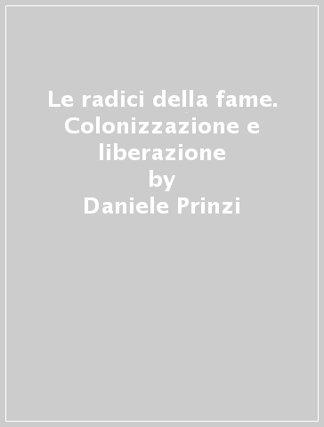 Le radici della fame. Colonizzazione e liberazione - Daniele Prinzi