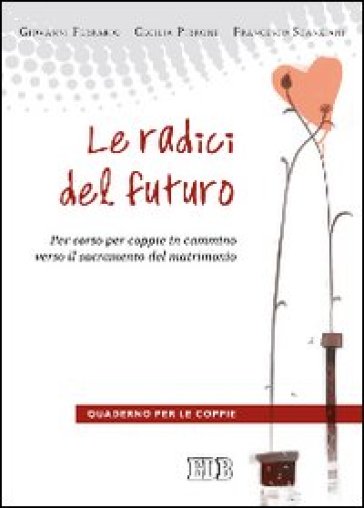 Le radici del futuro. Per-corso per coppie in cammino verso il sacramento del matrimonio. Guida per gli operatori - Giovanni Ferrario - Cecilia Pirrone - Francesco Scanziani