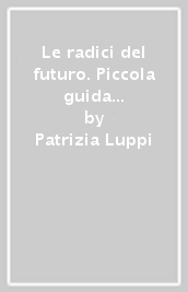 Le radici del futuro. Piccola guida all osteopatia e alla medicina di terreno