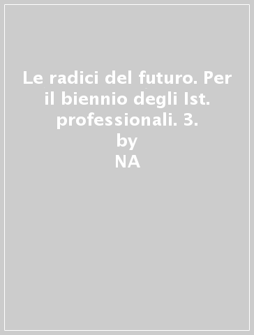 Le radici del futuro. Per il biennio degli Ist. professionali. 3. - Vittoria Calvani  NA