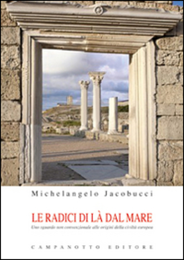 Le radici di là del mare. Uno sguardo non convenzionale alle origini della civiltà europea - Michelangelo Jacobucci