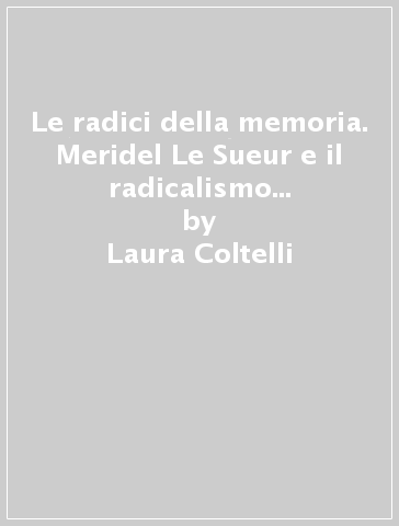 Le radici della memoria. Meridel Le Sueur e il radicalismo americano degli anni Trenta - Laura Coltelli