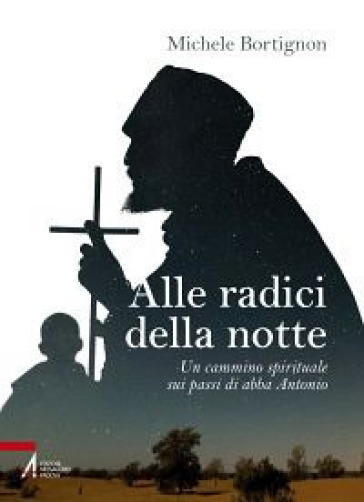 Alle radici della notte. Un cammino spirituale sui passi di abba Antonio - Michele Bortignon