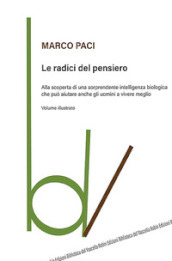 Le radici del pensiero. Alla scoperta di una sorprendente intelligenza biologica che può aiutare anche gli uomini a vivere meglio. Ediz. illustrata