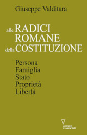 Alle radici romane della Costituzione. Persona, famiglia, Stato, proprietà, libertà