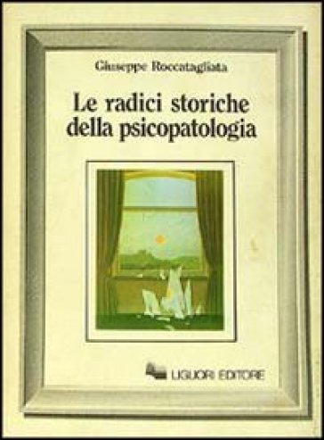 Le radici storiche della psicopatologia - Giuseppe Roccatagliata