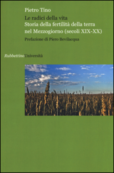 Le radici della vita. Storia della fertilità della terra nel Mezzogiorno (secoli XIX-XX) - Pietro Tino