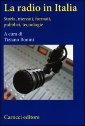 La radio in Italia. Storia, mercati, formati, pubblici, tecnologie