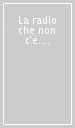 La radio che non c è. Settant anni, un grande futuro