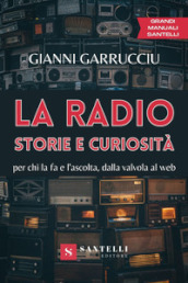 La radio, storie e curiosità. Per chi la fa e l ascolta, dalla valvola al web