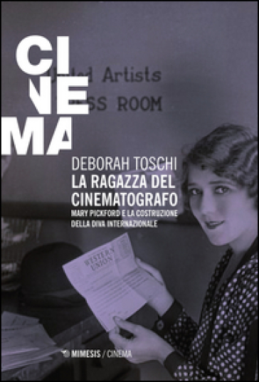 La ragazza del cinematografo. Mary Pickford e la costruzione della diva internazionale - Deborah Toschi