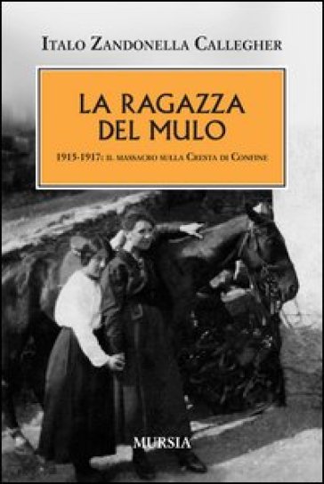 La ragazza del mulo. 1915-1917: il massacro sulla cresta di confine - Italo Zandonella Callegher