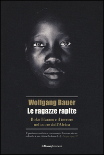 Le ragazze rapite. Boko Haram e il terrore nel cuore dell'Africa - Wolfgang Bauer