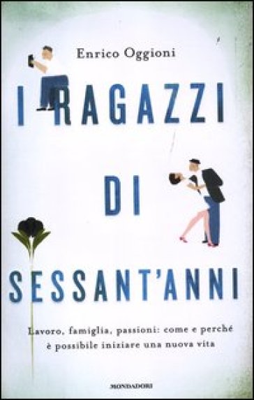 I ragazzi di sessant'anni. Lavoro, famiglia, passioni: come e perché è possibile iniziare una nuova vita - Enrico Oggioni