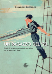 Un ragazzo del  23. Storia di un giovane marinaio partigiano tra la guerra e il dopo