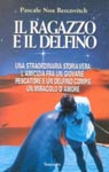 Il ragazzo e il delfino. Una straordinaria storia vera: l'amicizia fra un giovane pescatore e un delfino compie un miracolo d'amore - Pascale Noa Bercovitch - Pascale Noa Bercovitch