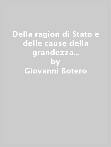 Della ragion di Stato e delle cause della grandezza della città (rist. anast. 1598) - Giovanni Botero