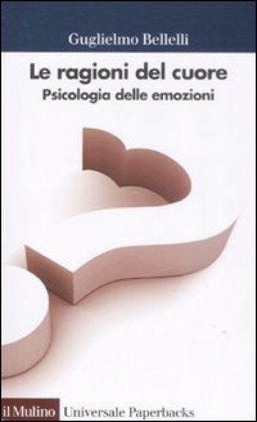 Le ragioni del cuore. Psicologia delle emozioni - Guglielmo Bellelli