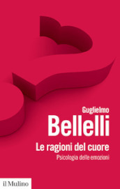 Le ragioni del cuore. Psicologia delle emozioni