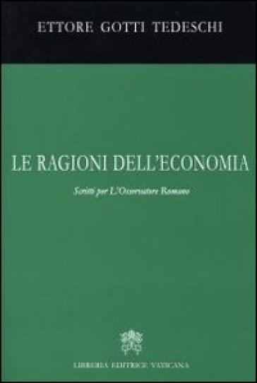 Le ragioni dell'economia. Scritti per l'Osservatore romano - Ettore Gotti Tedeschi