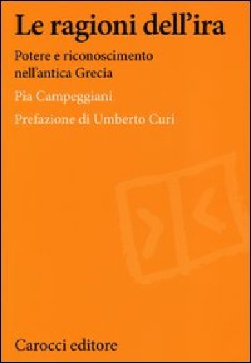 Le ragioni dell'ira. Potere e riconoscimento nell'antica Grecia - Pia Campeggiani