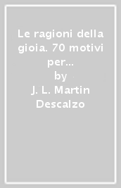 Le ragioni della gioia. 70 motivi per ritrovare la serenità