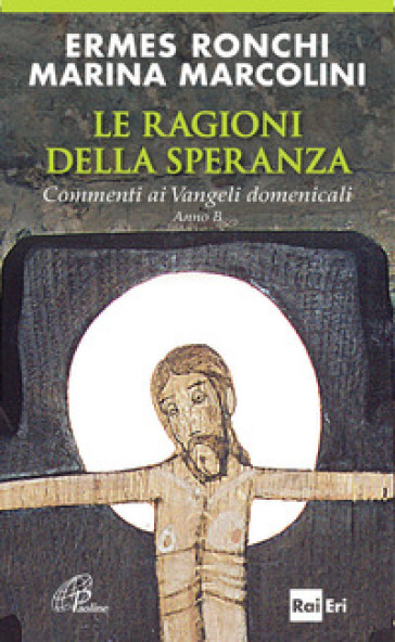 Le ragioni della speranza. Commenti ai Vangeli domenicali. Anno B - Ermes Ronchi - Marina Marcolini