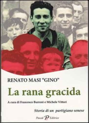 La rana gracida. Storia di un partigiano senese - Gino - Renato Gino Masi