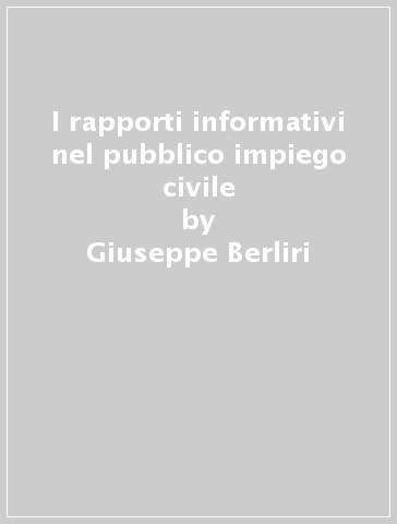 I rapporti informativi nel pubblico impiego civile - Giuseppe Berliri