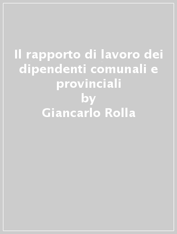 Il rapporto di lavoro dei dipendenti comunali e provinciali - Giancarlo Rolla