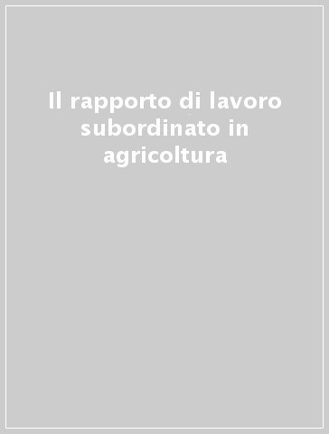 Il rapporto di lavoro subordinato in agricoltura