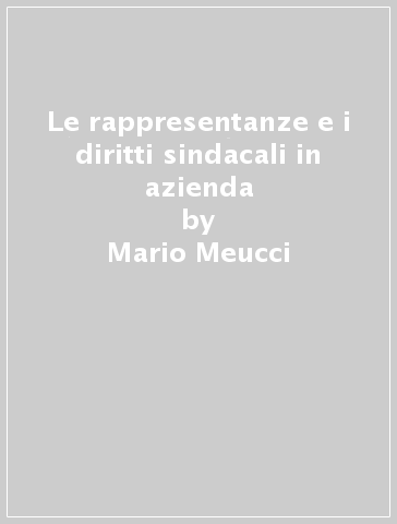 Le rappresentanze e i diritti sindacali in azienda - Mario Meucci