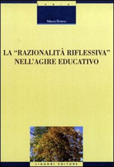 La razionalità riflessiva nell'agire educativo - Maura Striano