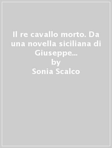 Il re cavallo morto. Da una novella siciliana di Giuseppe Pitrè. Testo siciliano e italiano - Fuad Aziz - Sonia Scalco