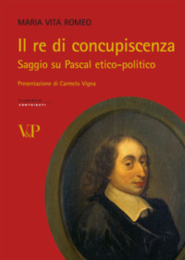 Il re di concupiscenza. Saggio su Pascal etico-politico - Maria Vita Romeo