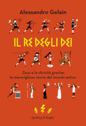 Il re degli dei. Zeus e le divinità greche: le meravigliose storie del mondo antico