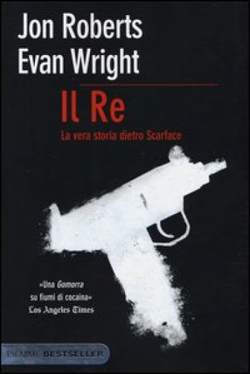 Il re. La vera storia dietro Scarface - Jon Roberts - Evan Wright