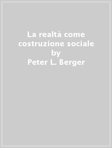 La realtà come costruzione sociale - Peter L. Berger - Thomas Luckmann