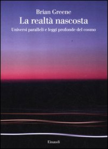 La realtà nascosta. Universi paralleli e leggi profonde del cosmo - Brian Greene