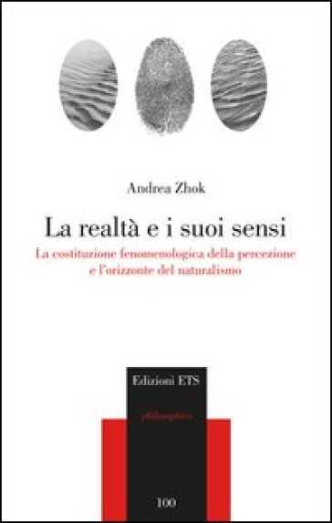 La realtà e i suoi sensi. La costituzione fenomenologica della percezione e l'orizzonte del naturalismo - Andrea Zhok