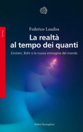 La realtà al tempo dei quanti. Einstein, Bohr e la nuova immagine del mondo