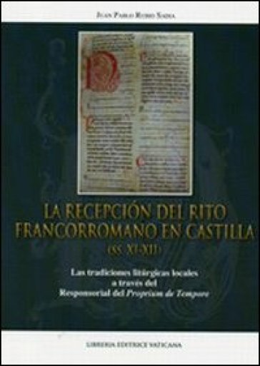 La recepcion del rito francorromano en Castilla (ss. XI-XII). Las tradiciones liturgicas locales a través del Responsorial del Proprium de Tempore - Juan P. Rubio Sadia