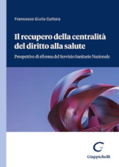 Il recupero della centralità del diritto alla salute. Prospettive di riforma del servizio sanitario nazionale